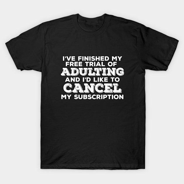 Adulting - Ive Finished My Free Trial Of Adulting And Id Like To Cancel My Subscription T-Shirt by Kudostees